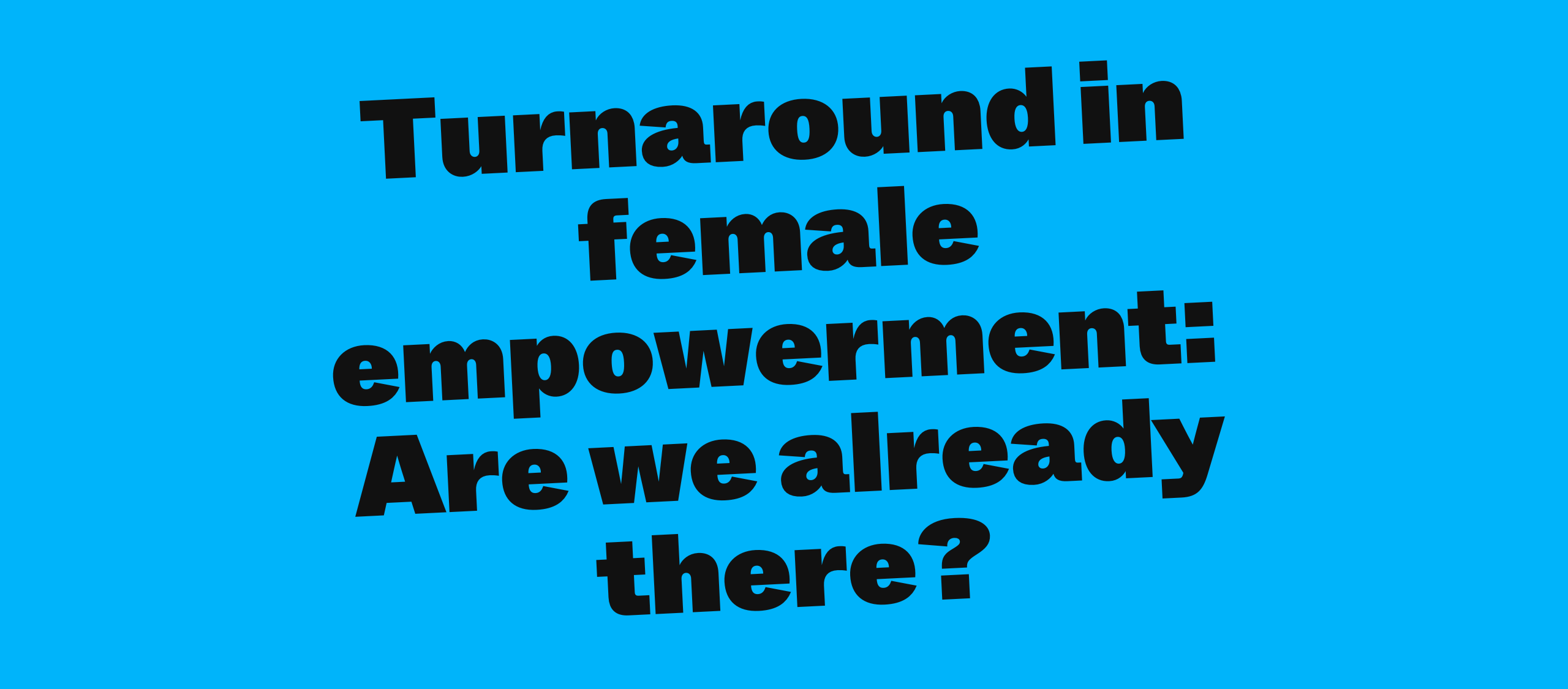 Turnaround in female empowerment: Are we already there?